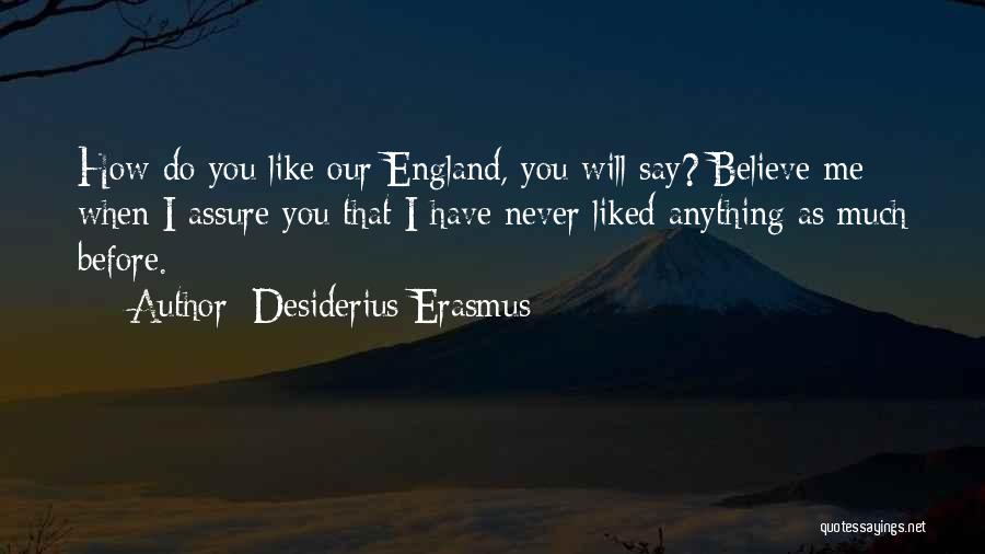 Desiderius Erasmus Quotes: How Do You Like Our England, You Will Say? Believe Me When I Assure You That I Have Never Liked