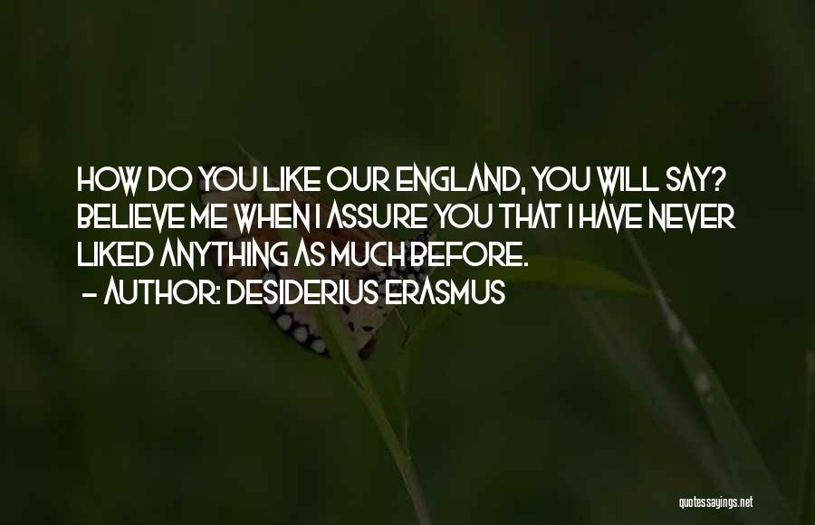 Desiderius Erasmus Quotes: How Do You Like Our England, You Will Say? Believe Me When I Assure You That I Have Never Liked