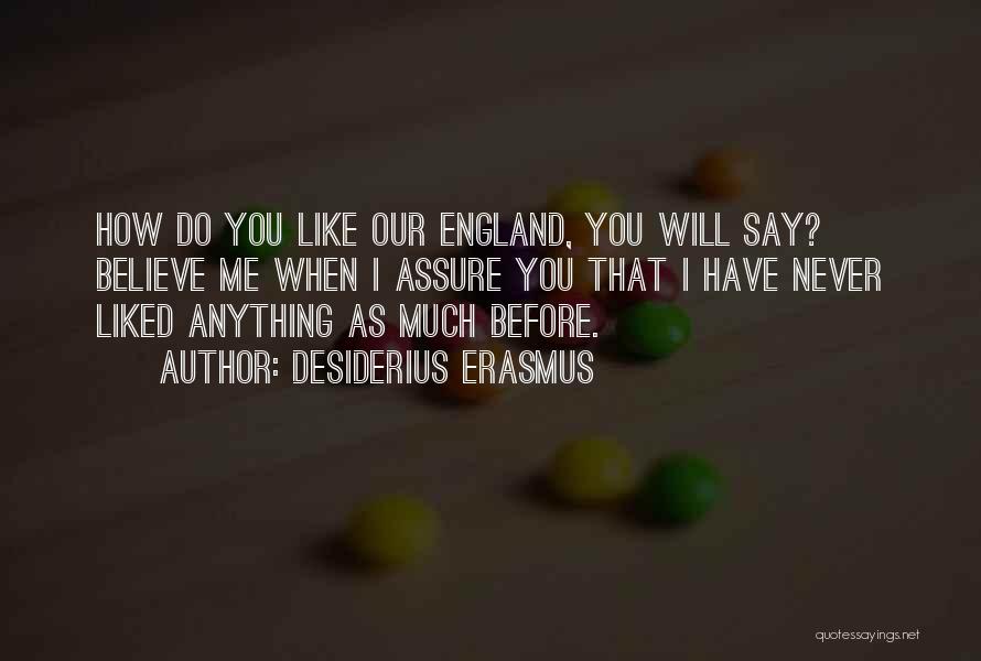 Desiderius Erasmus Quotes: How Do You Like Our England, You Will Say? Believe Me When I Assure You That I Have Never Liked