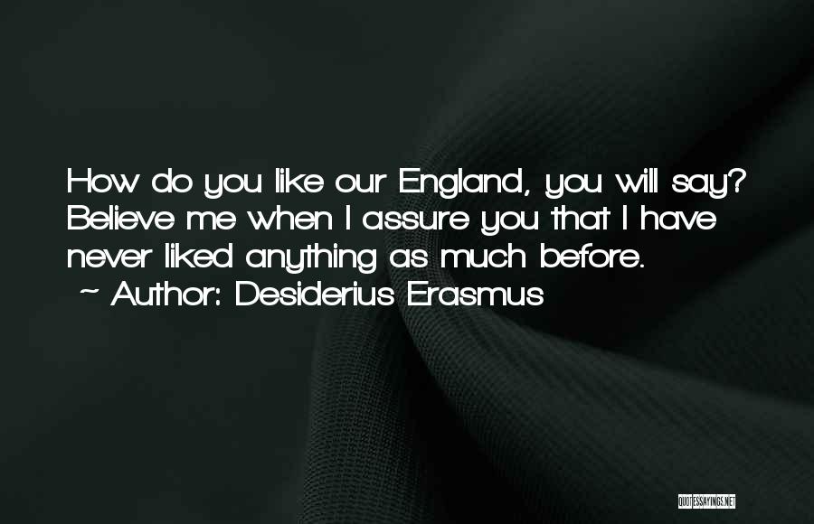 Desiderius Erasmus Quotes: How Do You Like Our England, You Will Say? Believe Me When I Assure You That I Have Never Liked