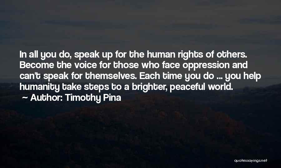 Timothy Pina Quotes: In All You Do, Speak Up For The Human Rights Of Others. Become The Voice For Those Who Face Oppression