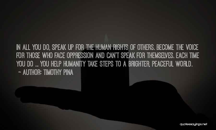 Timothy Pina Quotes: In All You Do, Speak Up For The Human Rights Of Others. Become The Voice For Those Who Face Oppression