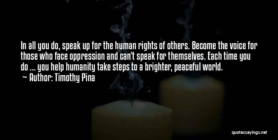 Timothy Pina Quotes: In All You Do, Speak Up For The Human Rights Of Others. Become The Voice For Those Who Face Oppression