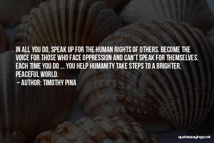 Timothy Pina Quotes: In All You Do, Speak Up For The Human Rights Of Others. Become The Voice For Those Who Face Oppression