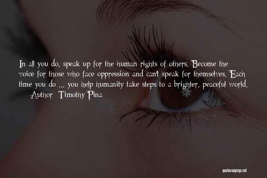 Timothy Pina Quotes: In All You Do, Speak Up For The Human Rights Of Others. Become The Voice For Those Who Face Oppression