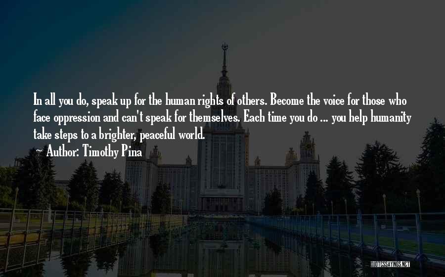 Timothy Pina Quotes: In All You Do, Speak Up For The Human Rights Of Others. Become The Voice For Those Who Face Oppression