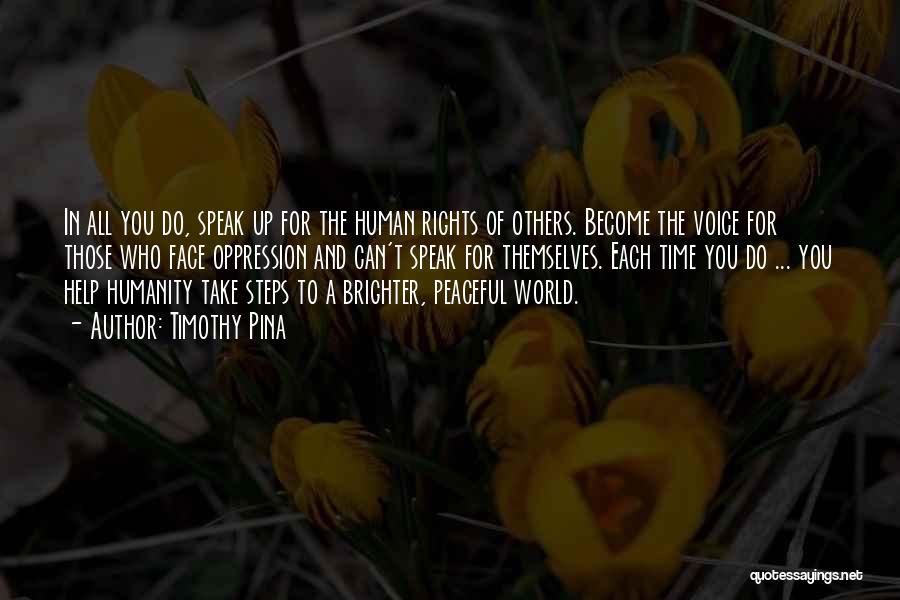 Timothy Pina Quotes: In All You Do, Speak Up For The Human Rights Of Others. Become The Voice For Those Who Face Oppression