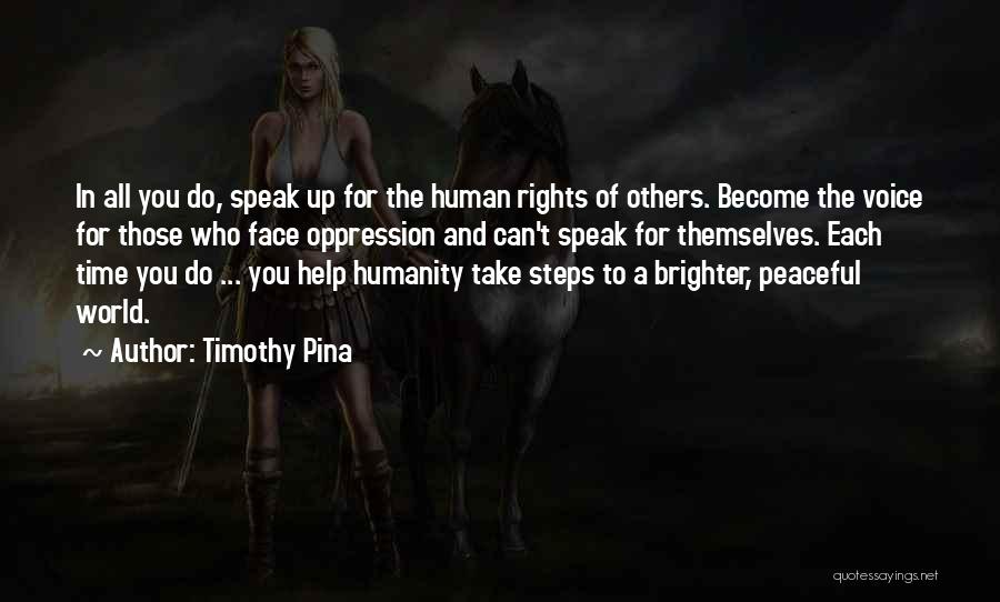 Timothy Pina Quotes: In All You Do, Speak Up For The Human Rights Of Others. Become The Voice For Those Who Face Oppression