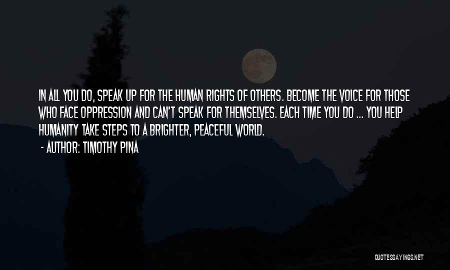 Timothy Pina Quotes: In All You Do, Speak Up For The Human Rights Of Others. Become The Voice For Those Who Face Oppression