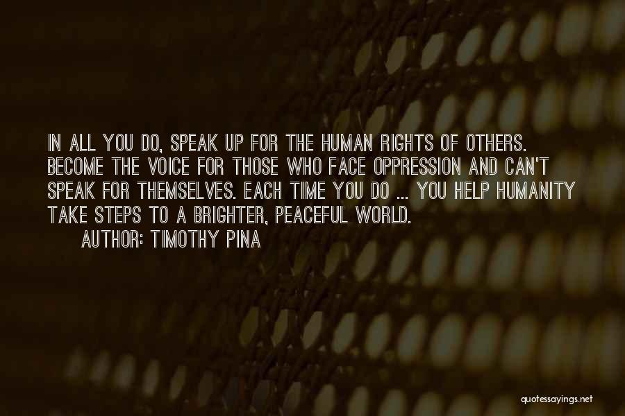 Timothy Pina Quotes: In All You Do, Speak Up For The Human Rights Of Others. Become The Voice For Those Who Face Oppression