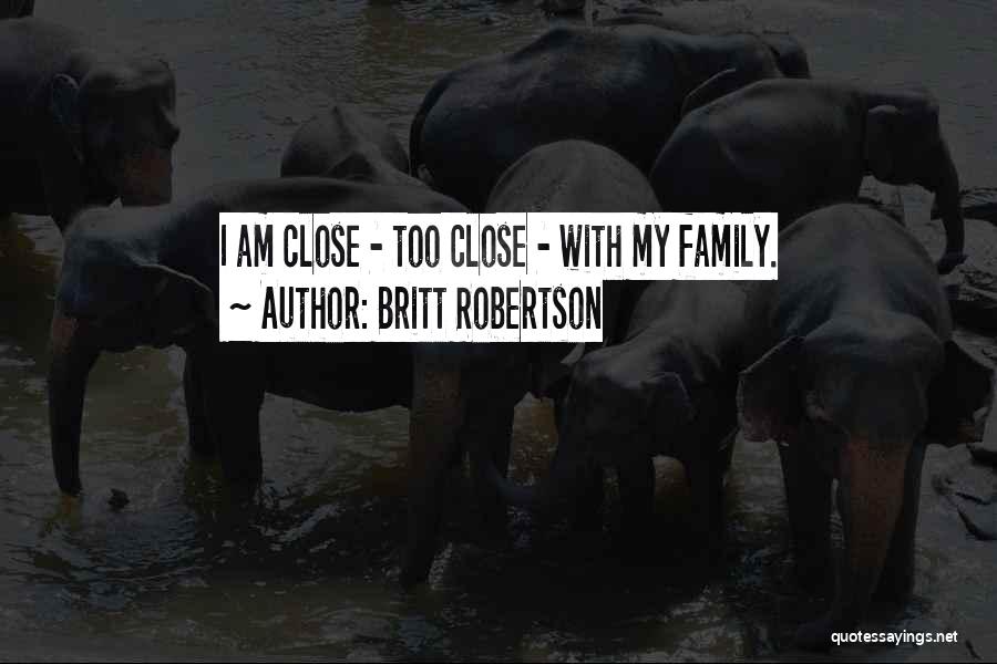 Britt Robertson Quotes: I Am Close - Too Close - With My Family.
