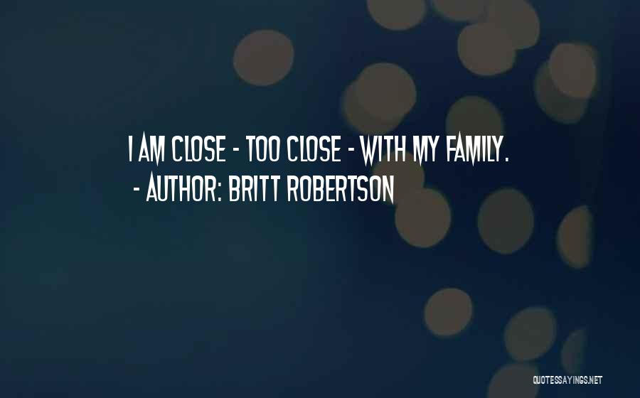 Britt Robertson Quotes: I Am Close - Too Close - With My Family.