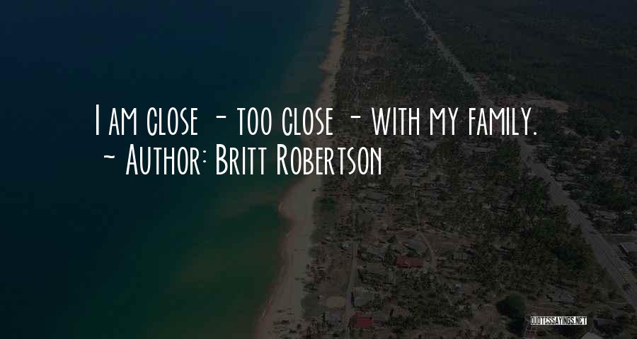 Britt Robertson Quotes: I Am Close - Too Close - With My Family.