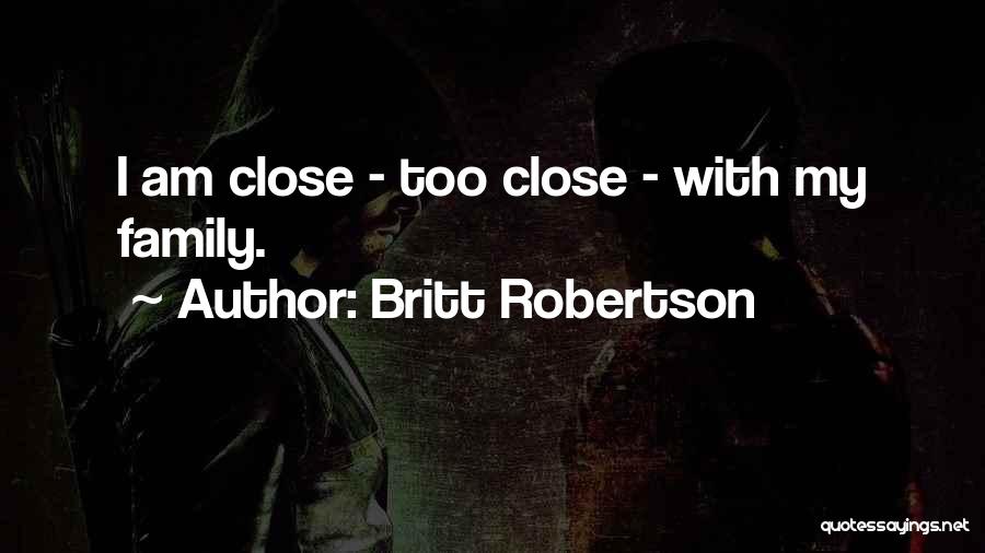 Britt Robertson Quotes: I Am Close - Too Close - With My Family.