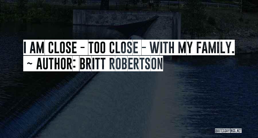 Britt Robertson Quotes: I Am Close - Too Close - With My Family.