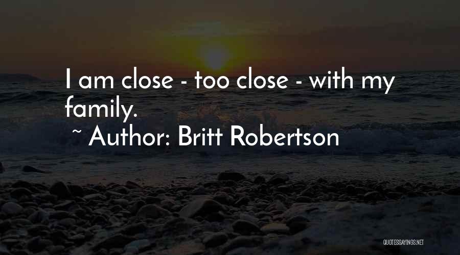 Britt Robertson Quotes: I Am Close - Too Close - With My Family.