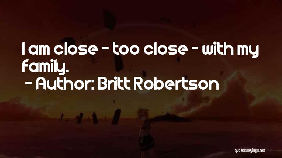 Britt Robertson Quotes: I Am Close - Too Close - With My Family.