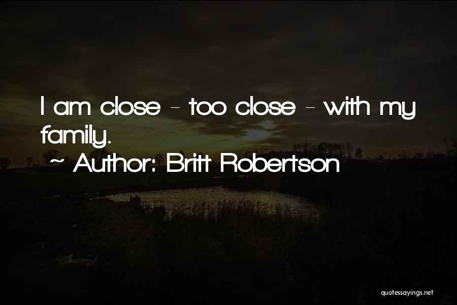Britt Robertson Quotes: I Am Close - Too Close - With My Family.