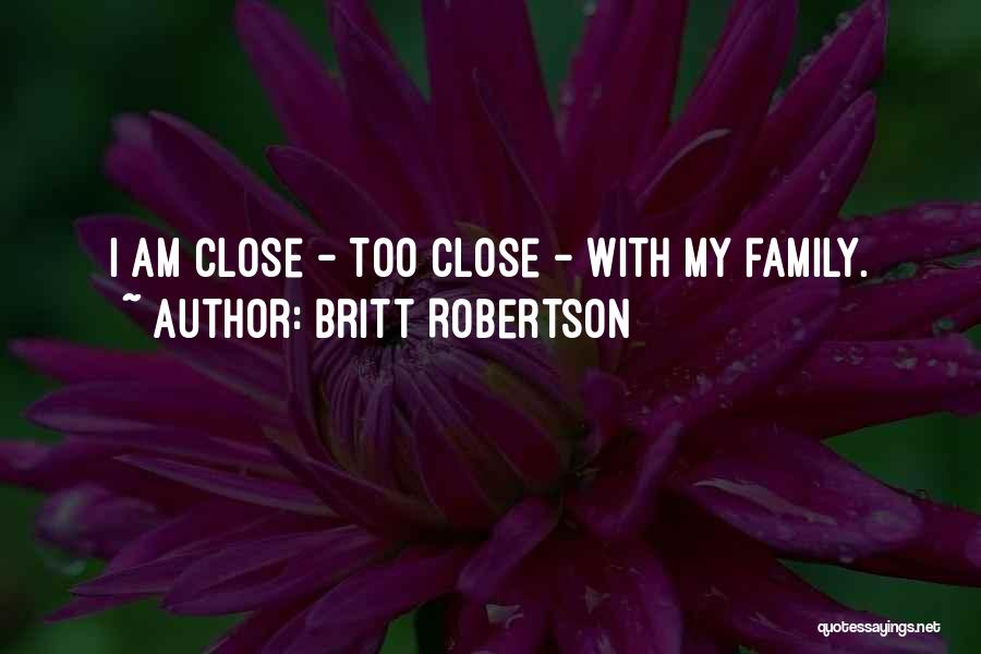 Britt Robertson Quotes: I Am Close - Too Close - With My Family.