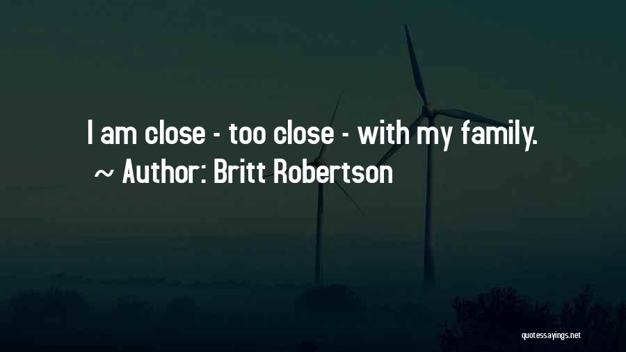 Britt Robertson Quotes: I Am Close - Too Close - With My Family.