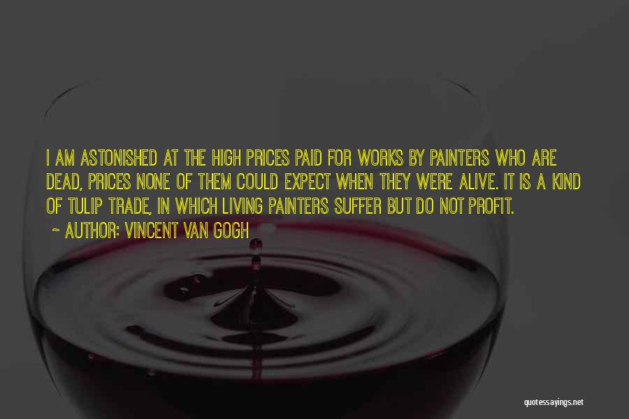 Vincent Van Gogh Quotes: I Am Astonished At The High Prices Paid For Works By Painters Who Are Dead, Prices None Of Them Could