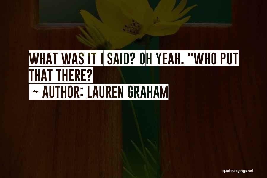 Lauren Graham Quotes: What Was It I Said? Oh Yeah. Who Put That There?