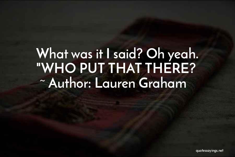 Lauren Graham Quotes: What Was It I Said? Oh Yeah. Who Put That There?