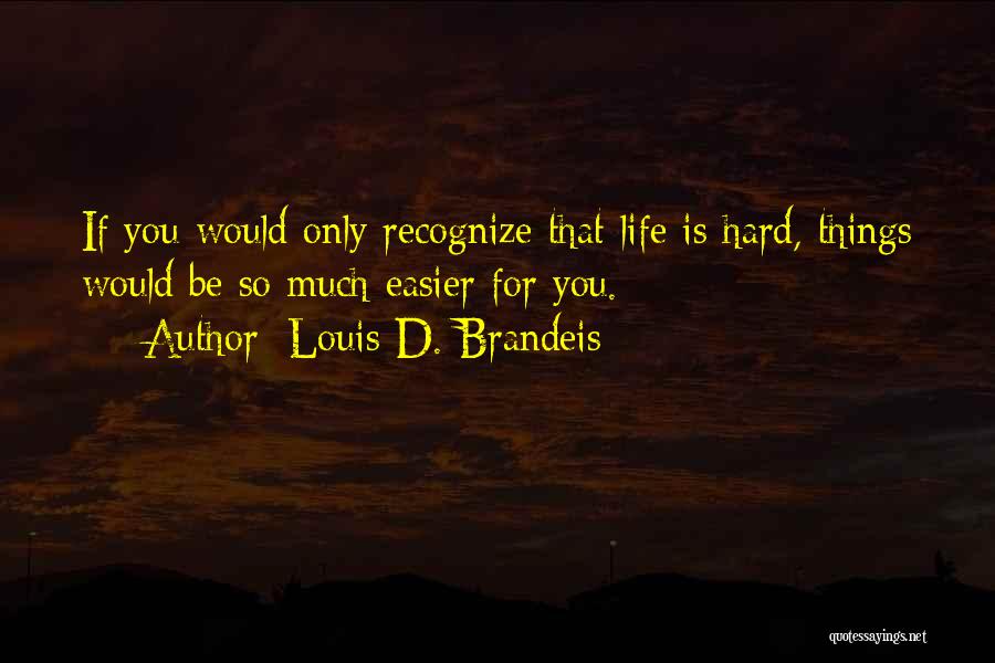 Louis D. Brandeis Quotes: If You Would Only Recognize That Life Is Hard, Things Would Be So Much Easier For You.