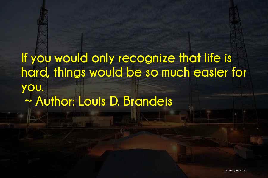 Louis D. Brandeis Quotes: If You Would Only Recognize That Life Is Hard, Things Would Be So Much Easier For You.