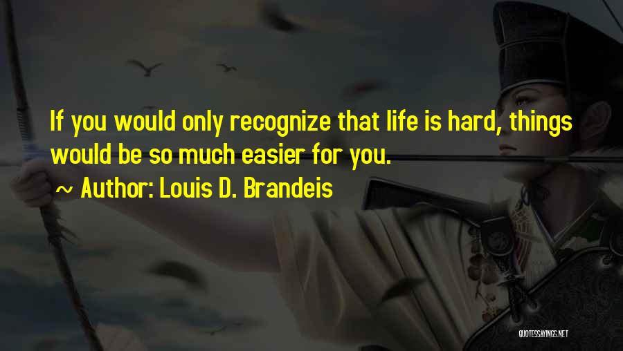 Louis D. Brandeis Quotes: If You Would Only Recognize That Life Is Hard, Things Would Be So Much Easier For You.