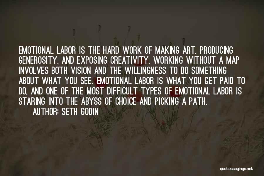 Seth Godin Quotes: Emotional Labor Is The Hard Work Of Making Art, Producing Generosity, And Exposing Creativity. Working Without A Map Involves Both