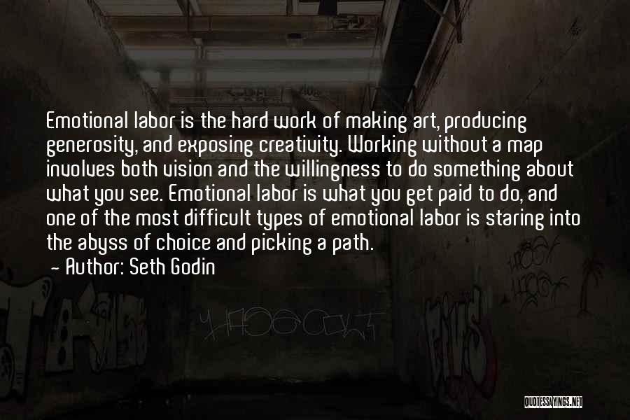 Seth Godin Quotes: Emotional Labor Is The Hard Work Of Making Art, Producing Generosity, And Exposing Creativity. Working Without A Map Involves Both