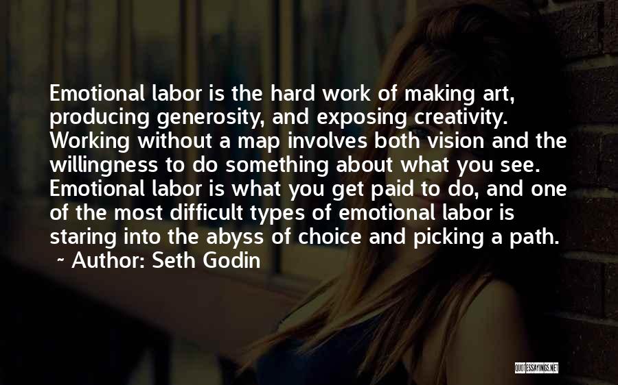 Seth Godin Quotes: Emotional Labor Is The Hard Work Of Making Art, Producing Generosity, And Exposing Creativity. Working Without A Map Involves Both