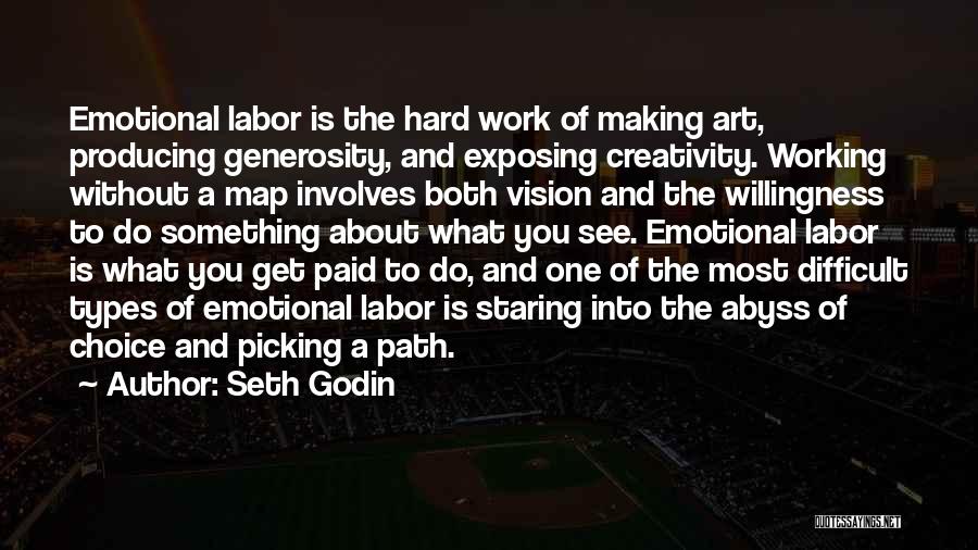 Seth Godin Quotes: Emotional Labor Is The Hard Work Of Making Art, Producing Generosity, And Exposing Creativity. Working Without A Map Involves Both