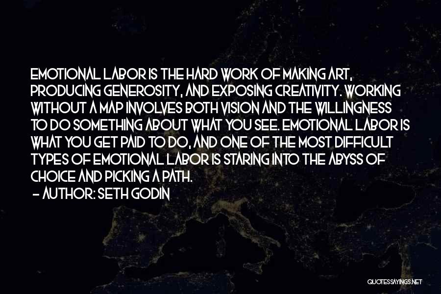 Seth Godin Quotes: Emotional Labor Is The Hard Work Of Making Art, Producing Generosity, And Exposing Creativity. Working Without A Map Involves Both