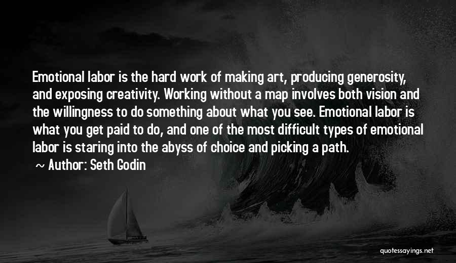 Seth Godin Quotes: Emotional Labor Is The Hard Work Of Making Art, Producing Generosity, And Exposing Creativity. Working Without A Map Involves Both