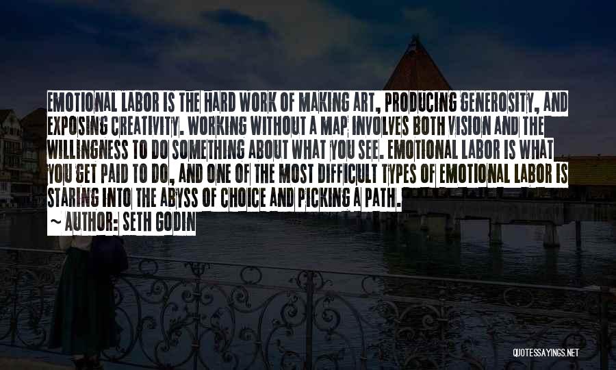 Seth Godin Quotes: Emotional Labor Is The Hard Work Of Making Art, Producing Generosity, And Exposing Creativity. Working Without A Map Involves Both