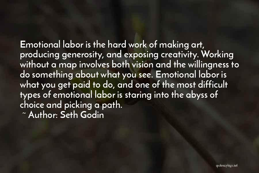Seth Godin Quotes: Emotional Labor Is The Hard Work Of Making Art, Producing Generosity, And Exposing Creativity. Working Without A Map Involves Both