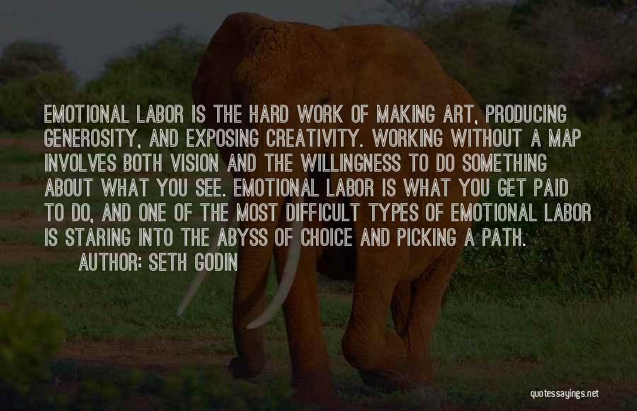 Seth Godin Quotes: Emotional Labor Is The Hard Work Of Making Art, Producing Generosity, And Exposing Creativity. Working Without A Map Involves Both