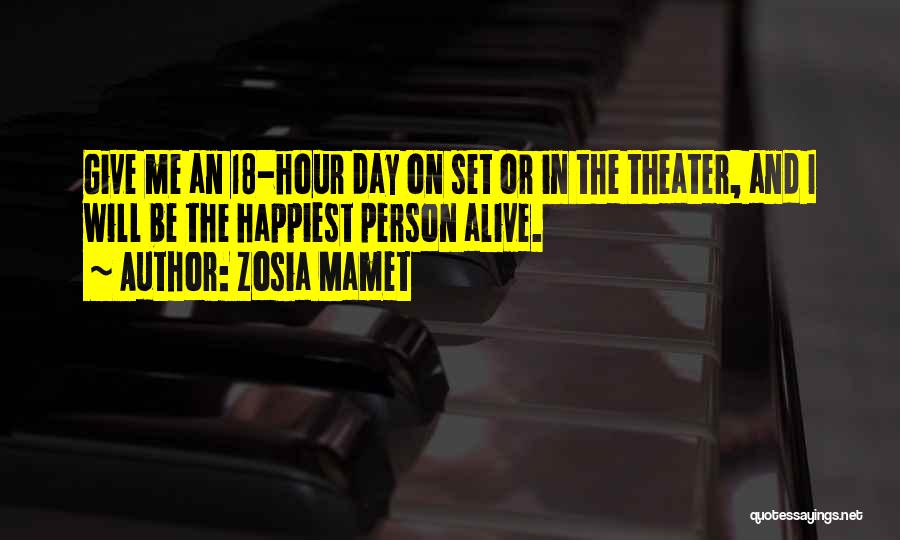 Zosia Mamet Quotes: Give Me An 18-hour Day On Set Or In The Theater, And I Will Be The Happiest Person Alive.