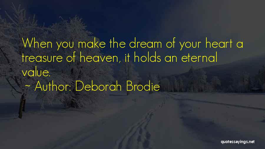 Deborah Brodie Quotes: When You Make The Dream Of Your Heart A Treasure Of Heaven, It Holds An Eternal Value.