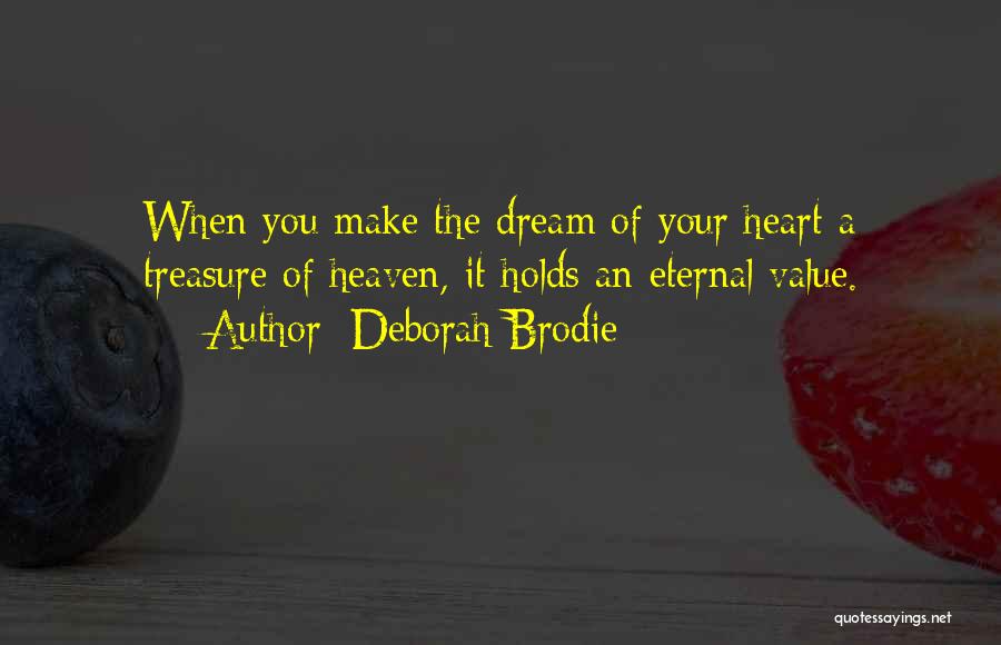 Deborah Brodie Quotes: When You Make The Dream Of Your Heart A Treasure Of Heaven, It Holds An Eternal Value.