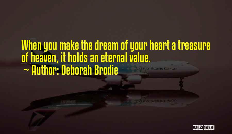 Deborah Brodie Quotes: When You Make The Dream Of Your Heart A Treasure Of Heaven, It Holds An Eternal Value.