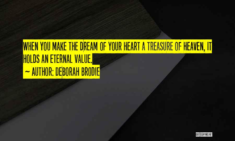 Deborah Brodie Quotes: When You Make The Dream Of Your Heart A Treasure Of Heaven, It Holds An Eternal Value.