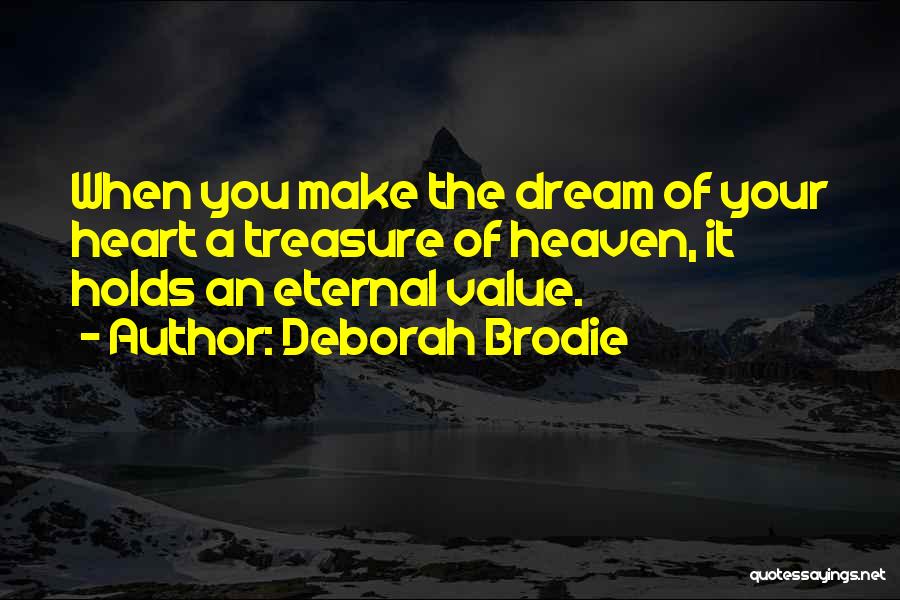 Deborah Brodie Quotes: When You Make The Dream Of Your Heart A Treasure Of Heaven, It Holds An Eternal Value.