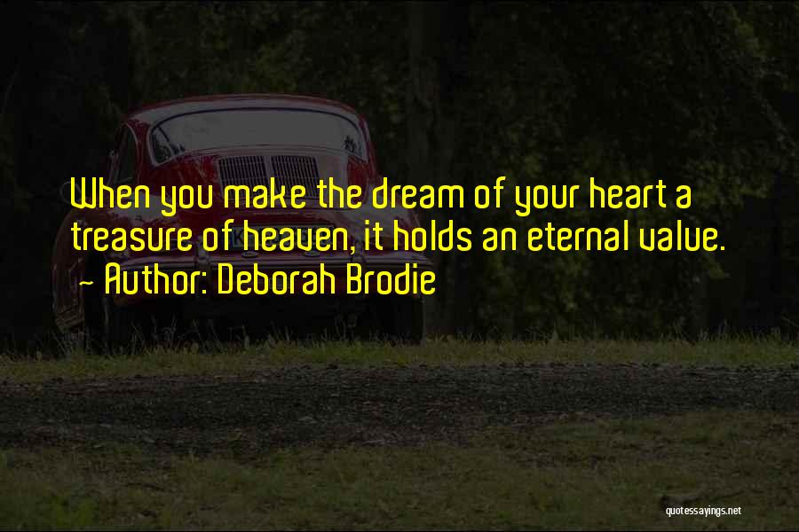 Deborah Brodie Quotes: When You Make The Dream Of Your Heart A Treasure Of Heaven, It Holds An Eternal Value.