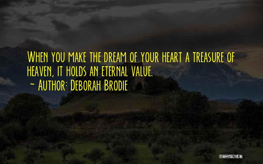 Deborah Brodie Quotes: When You Make The Dream Of Your Heart A Treasure Of Heaven, It Holds An Eternal Value.