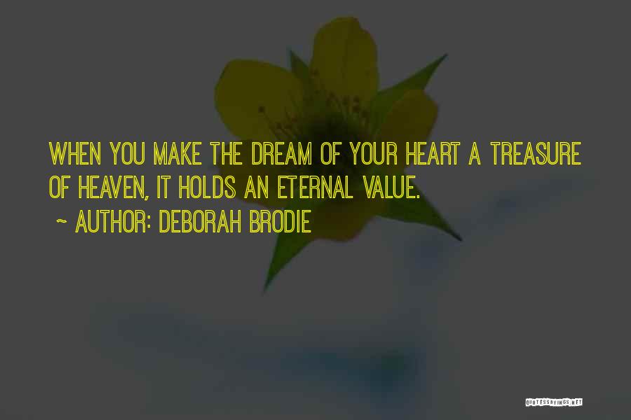 Deborah Brodie Quotes: When You Make The Dream Of Your Heart A Treasure Of Heaven, It Holds An Eternal Value.