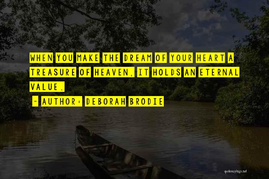 Deborah Brodie Quotes: When You Make The Dream Of Your Heart A Treasure Of Heaven, It Holds An Eternal Value.