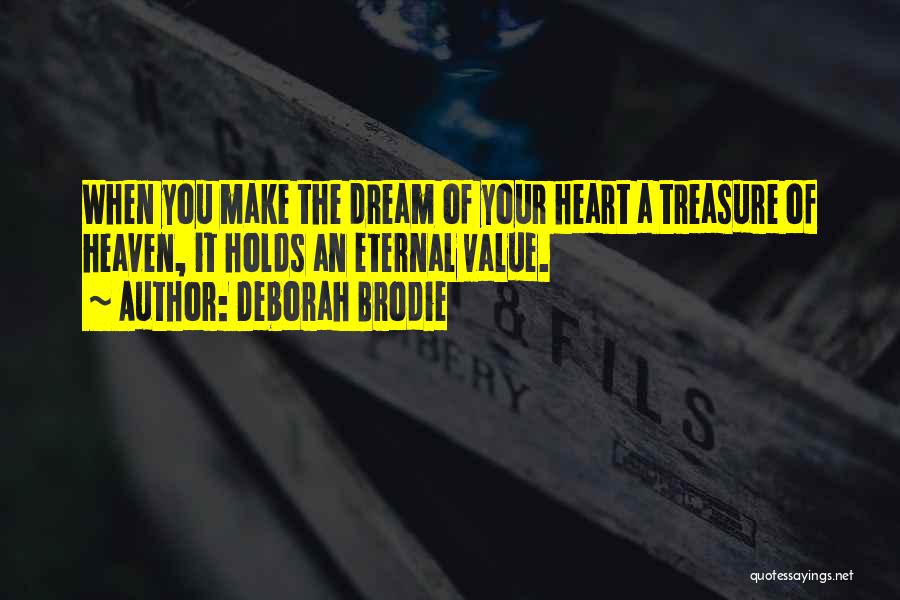 Deborah Brodie Quotes: When You Make The Dream Of Your Heart A Treasure Of Heaven, It Holds An Eternal Value.